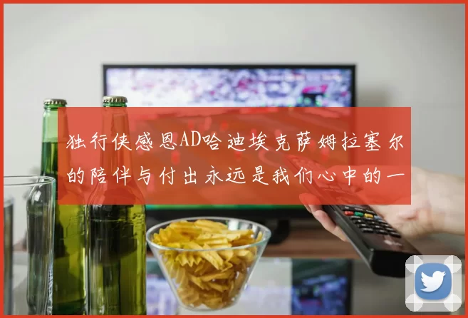 独行侠感恩AD哈迪埃克萨姆拉塞尔的陪伴与付出永远是我们心中的一家人