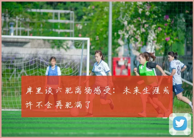 库里谈六犯离场感受：未来生涯或许不会再犯满了